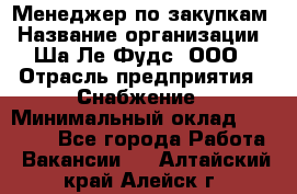 Менеджер по закупкам › Название организации ­ Ша-Ле-Фудс, ООО › Отрасль предприятия ­ Снабжение › Минимальный оклад ­ 40 000 - Все города Работа » Вакансии   . Алтайский край,Алейск г.